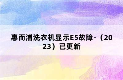 惠而浦洗衣机显示E5故障-（2023）已更新