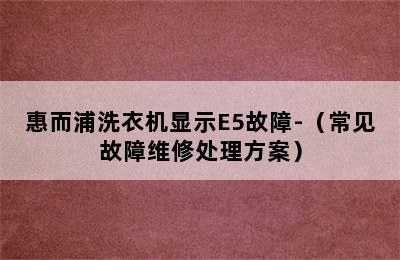 惠而浦洗衣机显示E5故障-（常见故障维修处理方案）