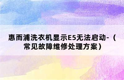 惠而浦洗衣机显示E5无法启动-（常见故障维修处理方案）