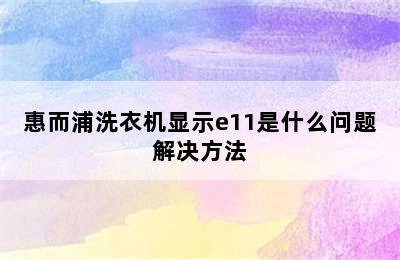 惠而浦洗衣机显示e11是什么问题解决方法