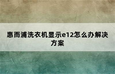 惠而浦洗衣机显示e12怎么办解决方案