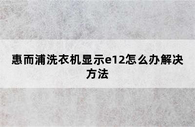 惠而浦洗衣机显示e12怎么办解决方法