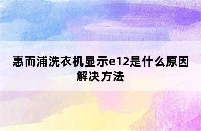 惠而浦洗衣机显示e12是什么原因解决方法