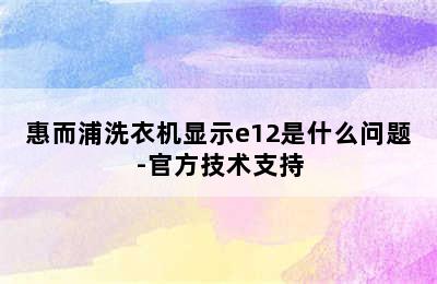 惠而浦洗衣机显示e12是什么问题-官方技术支持