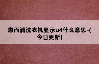 惠而浦洗衣机显示u4什么意思-(今日更新)