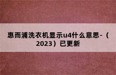 惠而浦洗衣机显示u4什么意思-（2023）已更新