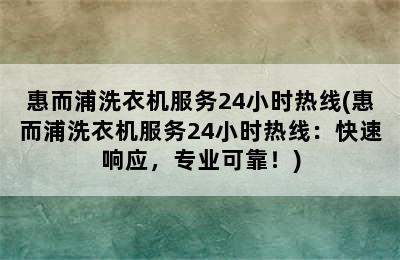 惠而浦洗衣机服务24小时热线(惠而浦洗衣机服务24小时热线：快速响应，专业可靠！)