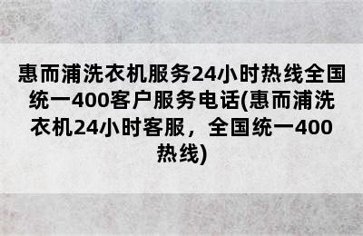 惠而浦洗衣机服务24小时热线全国统一400客户服务电话(惠而浦洗衣机24小时客服，全国统一400热线)