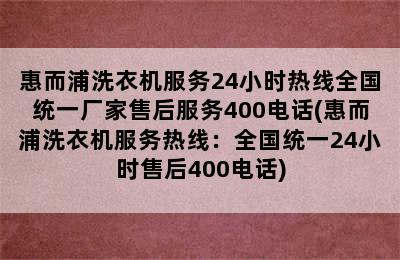 惠而浦洗衣机服务24小时热线全国统一厂家售后服务400电话(惠而浦洗衣机服务热线：全国统一24小时售后400电话)