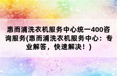 惠而浦洗衣机服务中心统一400咨询服务(惠而浦洗衣机服务中心：专业解答，快速解决！)