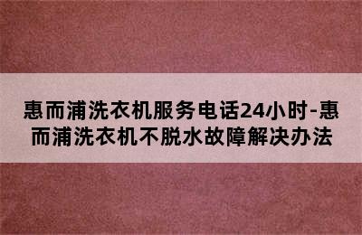 惠而浦洗衣机服务电话24小时-惠而浦洗衣机不脱水故障解决办法