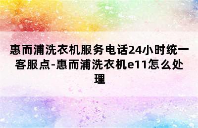 惠而浦洗衣机服务电话24小时统一客服点-惠而浦洗衣机e11怎么处理