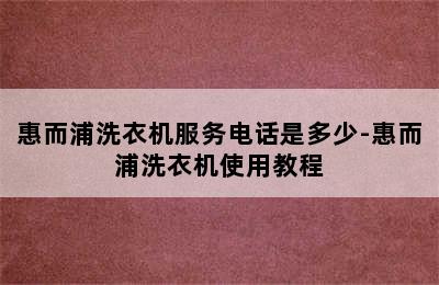 惠而浦洗衣机服务电话是多少-惠而浦洗衣机使用教程