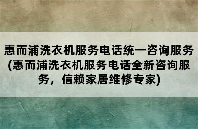 惠而浦洗衣机服务电话统一咨询服务(惠而浦洗衣机服务电话全新咨询服务，信赖家居维修专家)