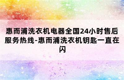 惠而浦洗衣机电器全国24小时售后服务热线-惠而浦洗衣机钥匙一直在闪