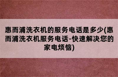 惠而浦洗衣机的服务电话是多少(惠而浦洗衣机服务电话-快速解决您的家电烦恼)