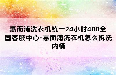 惠而浦洗衣机统一24小时400全国客服中心-惠而浦洗衣机怎么拆洗内桶