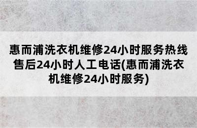 惠而浦洗衣机维修24小时服务热线售后24小时人工电话(惠而浦洗衣机维修24小时服务)