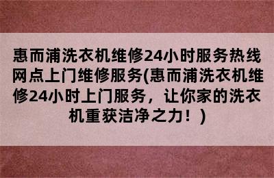 惠而浦洗衣机维修24小时服务热线网点上门维修服务(惠而浦洗衣机维修24小时上门服务，让你家的洗衣机重获洁净之力！)