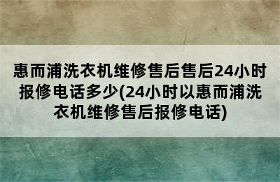 惠而浦洗衣机维修售后售后24小时报修电话多少(24小时以惠而浦洗衣机维修售后报修电话)