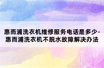 惠而浦洗衣机维修服务电话是多少-惠而浦洗衣机不脱水故障解决办法