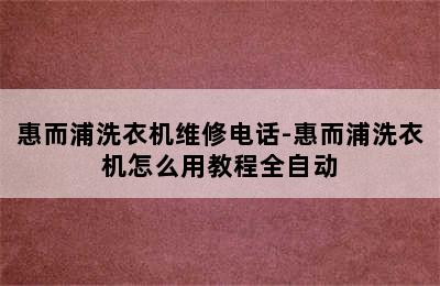 惠而浦洗衣机维修电话-惠而浦洗衣机怎么用教程全自动