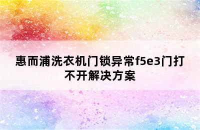 惠而浦洗衣机门锁异常f5e3门打不开解决方案