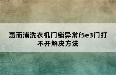 惠而浦洗衣机门锁异常f5e3门打不开解决方法