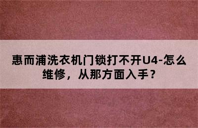 惠而浦洗衣机门锁打不开U4-怎么维修，从那方面入手？