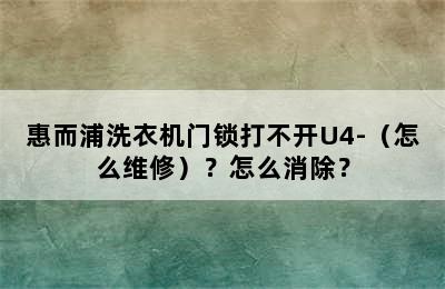 惠而浦洗衣机门锁打不开U4-（怎么维修）？怎么消除？