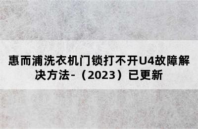 惠而浦洗衣机门锁打不开U4故障解决方法-（2023）已更新