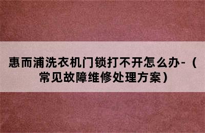 惠而浦洗衣机门锁打不开怎么办-（常见故障维修处理方案）