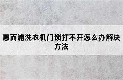 惠而浦洗衣机门锁打不开怎么办解决方法