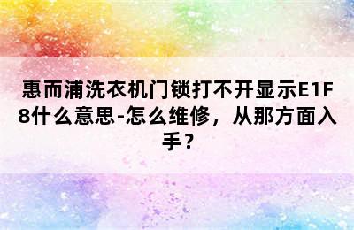 惠而浦洗衣机门锁打不开显示E1F8什么意思-怎么维修，从那方面入手？