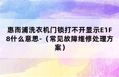 惠而浦洗衣机门锁打不开显示E1F8什么意思-（常见故障维修处理方案）