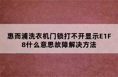 惠而浦洗衣机门锁打不开显示E1F8什么意思故障解决方法