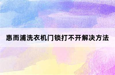 惠而浦洗衣机门锁打不开解决方法