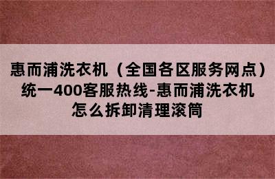 惠而浦洗衣机（全国各区服务网点）统一400客服热线-惠而浦洗衣机怎么拆卸清理滚筒