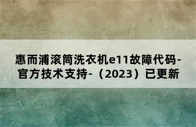 惠而浦滚筒洗衣机e11故障代码-官方技术支持-（2023）已更新