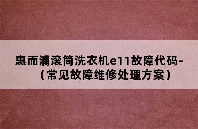 惠而浦滚筒洗衣机e11故障代码-（常见故障维修处理方案）