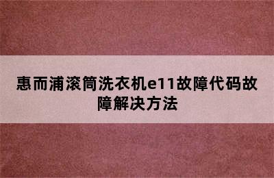 惠而浦滚筒洗衣机e11故障代码故障解决方法