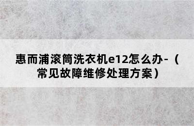 惠而浦滚筒洗衣机e12怎么办-（常见故障维修处理方案）