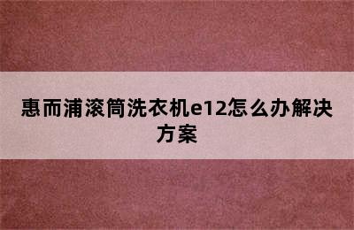 惠而浦滚筒洗衣机e12怎么办解决方案