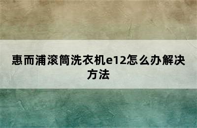 惠而浦滚筒洗衣机e12怎么办解决方法