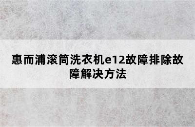 惠而浦滚筒洗衣机e12故障排除故障解决方法