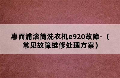 惠而浦滚筒洗衣机e920故障-（常见故障维修处理方案）