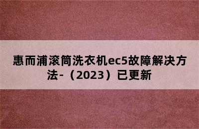 惠而浦滚筒洗衣机ec5故障解决方法-（2023）已更新