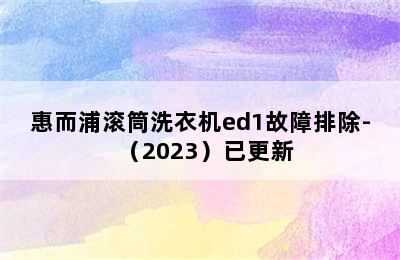 惠而浦滚筒洗衣机ed1故障排除-（2023）已更新