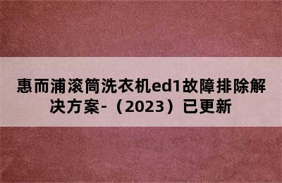 惠而浦滚筒洗衣机ed1故障排除解决方案-（2023）已更新