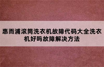 惠而浦滚筒洗衣机故障代码大全洗衣机好吗故障解决方法